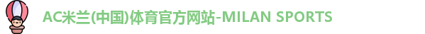 AC米兰(中国)体育官方网站-MILAN SPORTS
